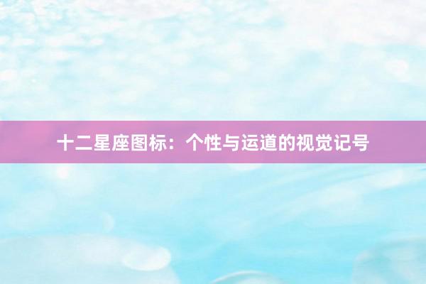 十二星座图标：个性与运道的视觉记号