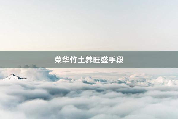 荣华竹土养旺盛手段