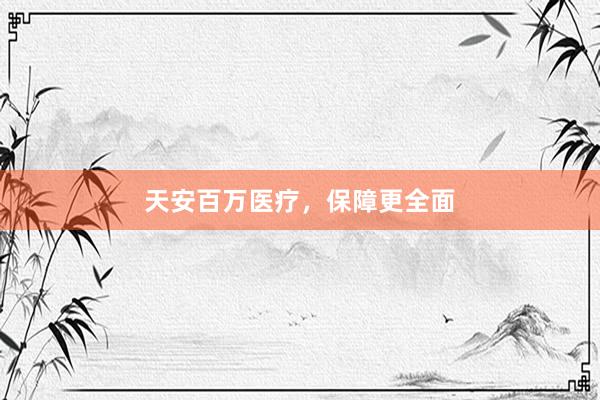 天安百万医疗，保障更全面