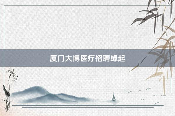厦门大博医疗招聘缘起