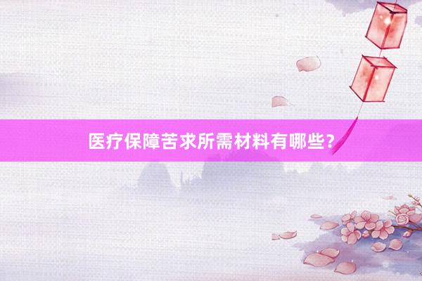 医疗保障苦求所需材料有哪些？